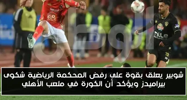 شوبير يعلق بقوة على رفض المحكمة الرياضية شكوى بيراميدز ويؤكد أن الكورة في ملعب الأهلي
