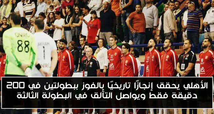 الأهلي يحقق إنجازًا تاريخيًا بالفوز ببطولتين في 200 دقيقة فقط ويواصل التألق في البطولة الثالثة