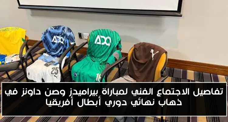 تفاصيل الاجتماع الفني لمباراة بيراميدز وصن داونز في ذهاب نهائي دوري أبطال أفريقيا