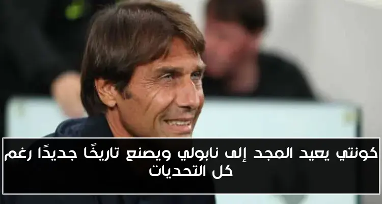 كونتي يعيد المجد إلى نابولي ويصنع تاريخًا جديدًا رغم كل التحديات