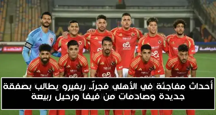أحداث مفاجئة في الأهلي فجراً.. ريفيرو يطالب بصفقة جديدة وصادمات من فيفا ورحيل ربيعة