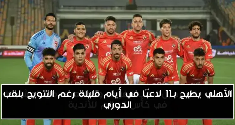الأهلي يطيح بـ11 لاعبًا في أيام قليلة رغم التتويج بلقب الدوري