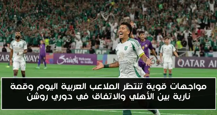 مواجهات قوية تنتظر الملاعب العربية اليوم وقمة نارية بين الأهلي والاتفاق في دوري روشن