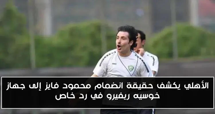 الأهلي يكشف حقيقة انضمام محمود فايز إلى جهاز خوسيه ريفيرو في رد خاص