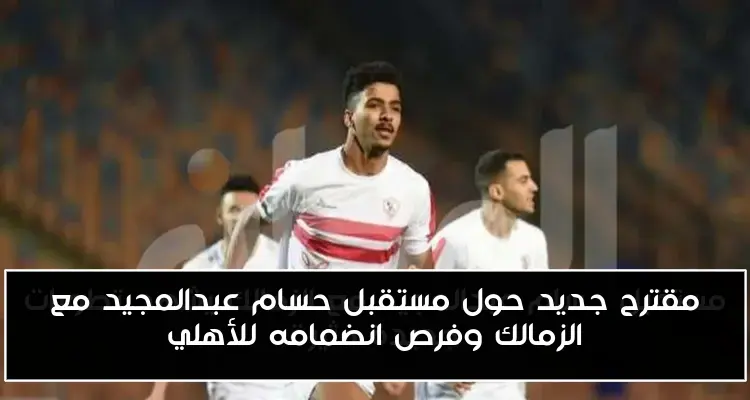 مقترح جديد حول مستقبل حسام عبدالمجيد مع الزمالك وفرص انضمامه للأهلي