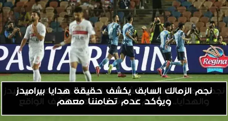 نجم الزمالك السابق يكشف حقيقة هدايا بيراميدز ويؤكد عدم تضامننا معهم