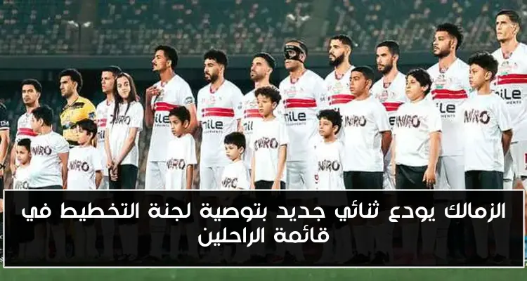 الزمالك يودع ثنائي جديد بتوصية لجنة التخطيط في قائمة الراحلين