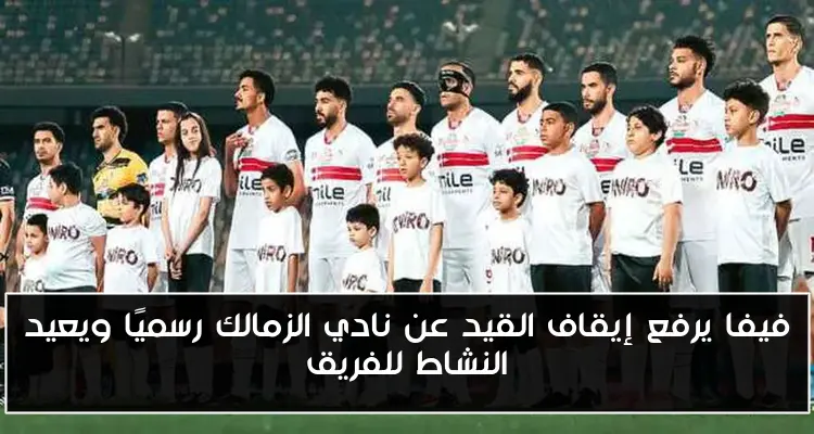 فيفا يرفع إيقاف القيد عن نادي الزمالك رسميًا ويعيد النشاط للفريق