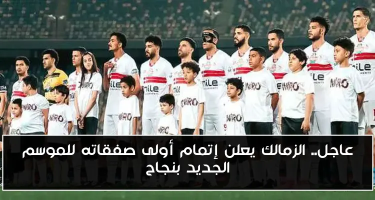 عاجل.. الزمالك يعلن إتمام أولى صفقاته للموسم الجديد بنجاح