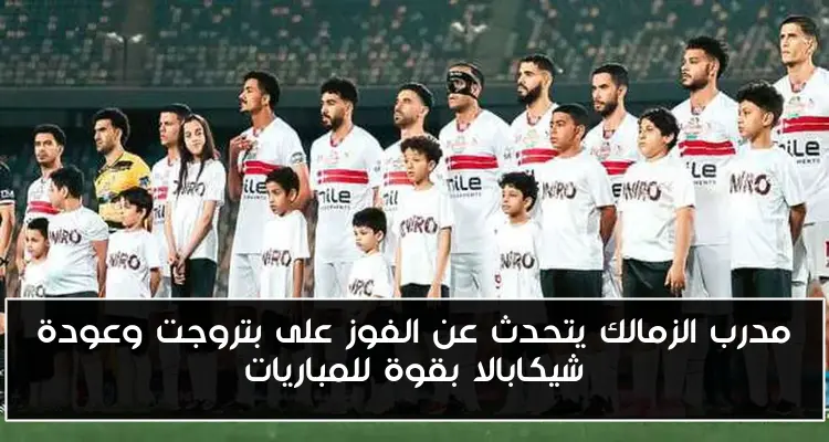 مدرب الزمالك يتحدث عن الفوز على بتروجت وعودة شيكابالا بقوة للمباريات