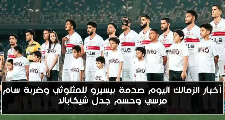 أخبار الزمالك اليوم صدمة بيسيرو للمثلوثي وضربة سام مرسي وحسم جدل شيكابالا