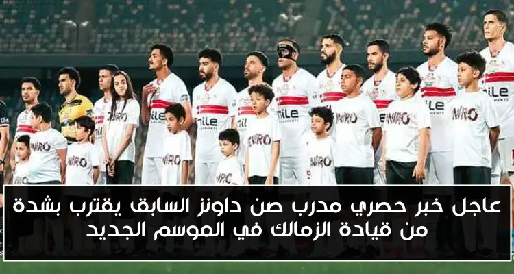عاجل خبر حصري مدرب صن داونز السابق يقترب بشدة من قيادة الزمالك في الموسم الجديد