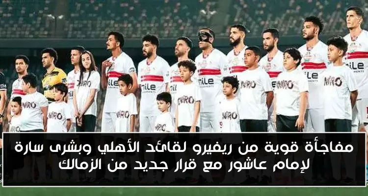 مفاجأة قوية من ريفيرو لقائد الأهلي وبشرى سارة لإمام عاشور مع قرار جديد من الزمالك