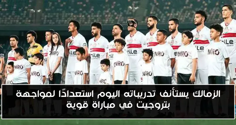 الزمالك يستأنف تدريباته اليوم استعدادًا لمواجهة بتروجيت في مباراة قوية