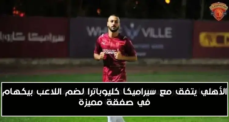 الأهلي يتفق مع سيراميكا كليوباترا لضم اللاعب بيكهام في صفقة مميزة