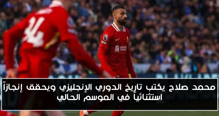 محمد صلاح يكتب تاريخ الدوري الإنجليزي ويحقق إنجازاً استثنائياً في الموسم الحالي