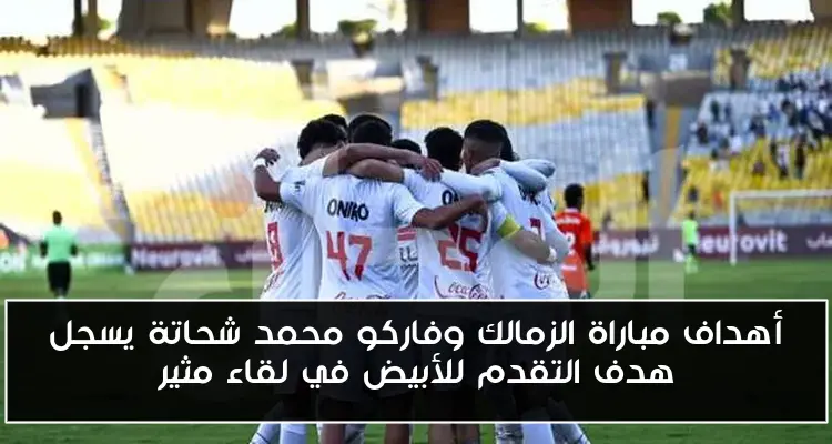 أهداف مباراة الزمالك وفاركو محمد شحاتة يسجل هدف التقدم للأبيض في لقاء مثير