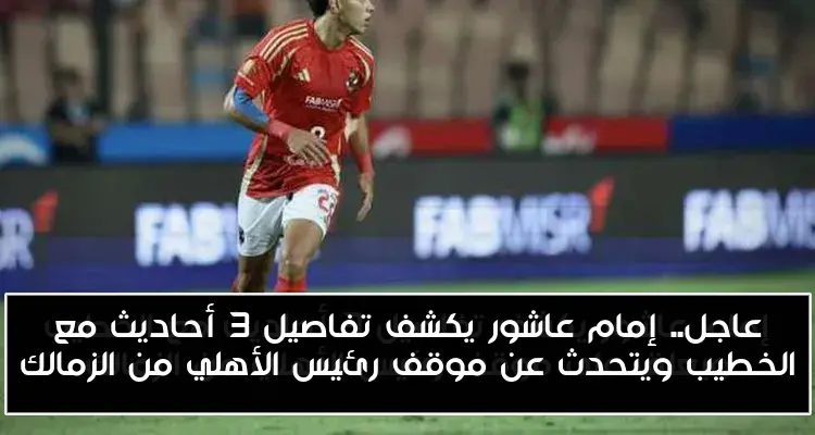 عاجل.. إمام عاشور يكشف تفاصيل 3 أحاديث مع الخطيب ويتحدث عن موقف رئيس الأهلي من الزمالك