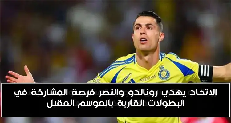 الاتحاد يهدي رونالدو والنصر فرصة المشاركة في البطولات القارية بالموسم المقبل
