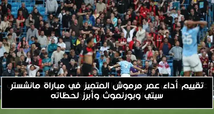 تقييم أداء عمر مرموش المتميز في مباراة مانشستر سيتي وبورنموث وأبرز لحظاته