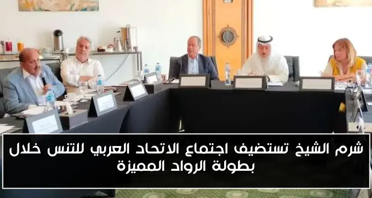 شرم الشيخ تستضيف اجتماع الاتحاد العربي للتنس خلال بطولة الرواد المميزة