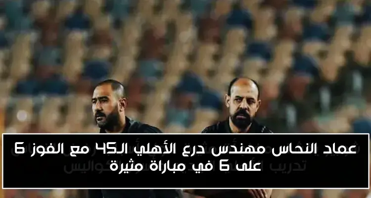عماد النحاس مهندس درع الأهلي الـ45 مع الفوز 6 على 6 في مباراة مثيرة