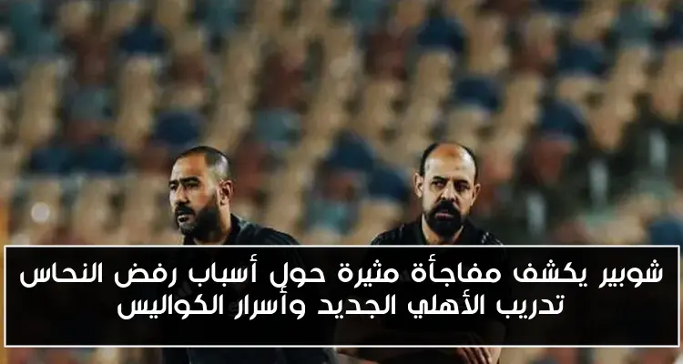شوبير يكشف مفاجأة مثيرة حول أسباب رفض النحاس تدريب الأهلي الجديد وأسرار الكواليس