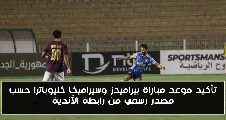 تأكيد موعد مباراة بيراميدز وسيراميكا كليوباترا حسب مصدر رسمي من رابطة الأندية