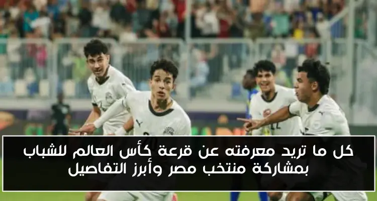 كل ما تريد معرفته عن قرعة كأس العالم للشباب بمشاركة منتخب مصر وأبرز التفاصيل