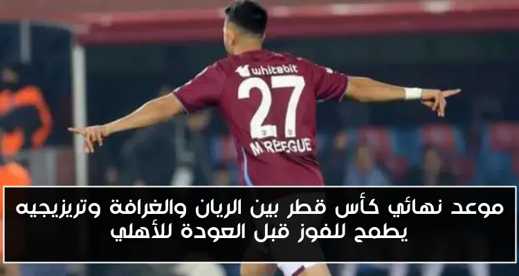 موعد نهائي كأس قطر بين الريان والغرافة وتريزيجيه يطمح للفوز قبل العودة للأهلي
