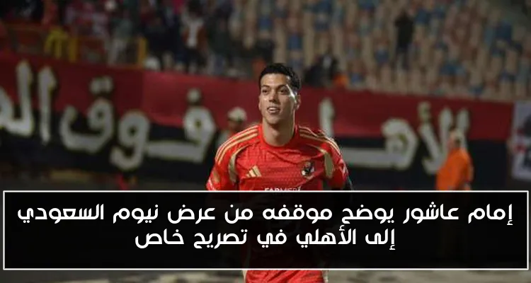 إمام عاشور يوضح موقفه من عرض نيوم السعودي إلى الأهلي في تصريح خاص
