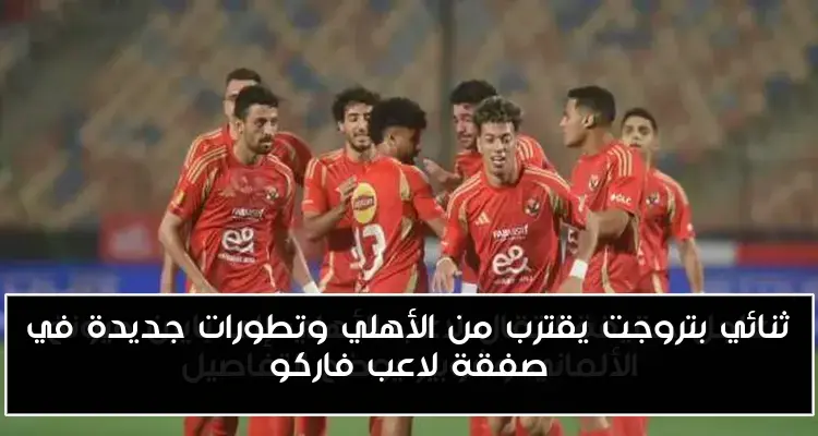 ثنائي بتروجت يقترب من الأهلي وتطورات جديدة في صفقة لاعب فاركو