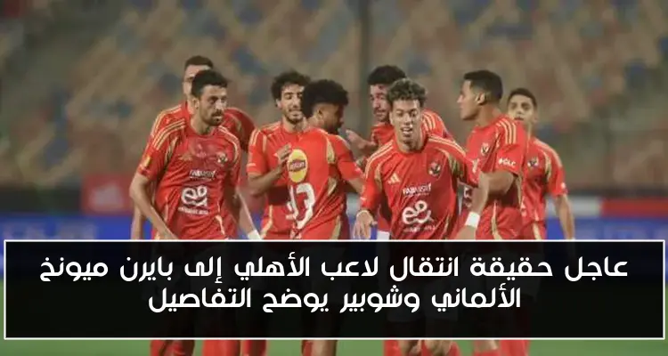 عاجل حقيقة انتقال لاعب الأهلي إلى بايرن ميونخ الألماني وشوبير يوضح التفاصيل