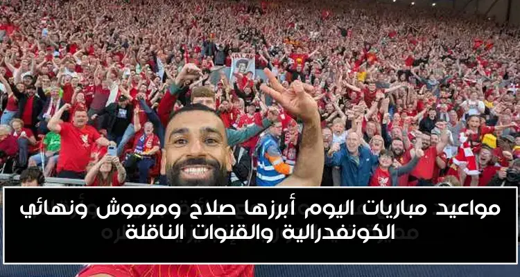 مواعيد مباريات اليوم أبرزها صلاح ومرموش ونهائي الكونفدرالية والقنوات الناقلة
