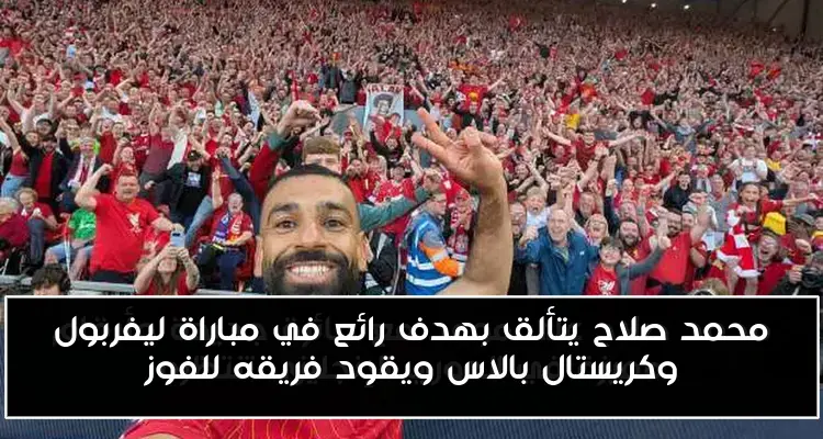 محمد صلاح يتألق بهدف رائع في مباراة ليفربول وكريستال بالاس ويقود فريقه للفوز
