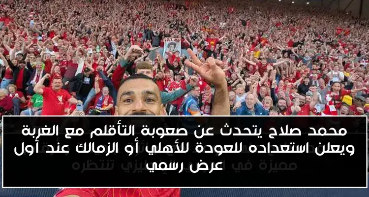 محمد صلاح يتحدث عن صعوبة التأقلم مع الغربة ويعلن استعداده للعودة للأهلي أو الزمالك عند أول عرض رسمي