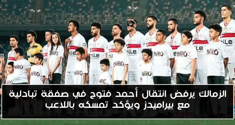 الزمالك يرفض انتقال أحمد فتوح في صفقة تبادلية مع بيراميدز ويؤكد تمسكه باللاعب