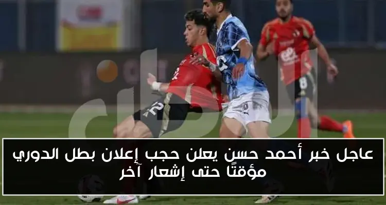 عاجل خبر أحمد حسن يعلن حجب إعلان بطل الدوري مؤقتًا حتى إشعار آخر