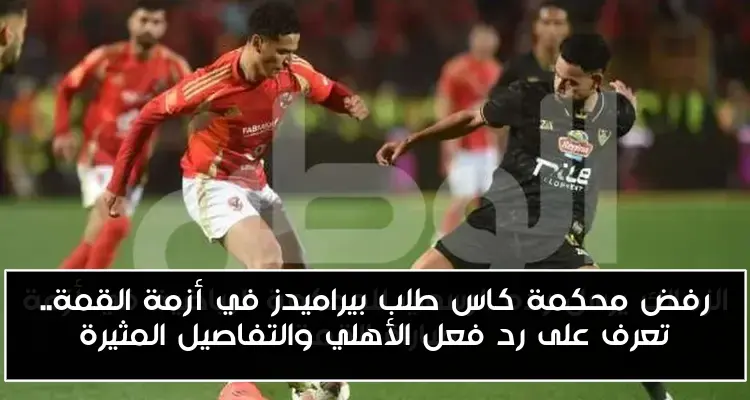 رفض محكمة كاس طلب بيراميدز في أزمة القمة.. تعرف على رد فعل الأهلي والتفاصيل المثيرة