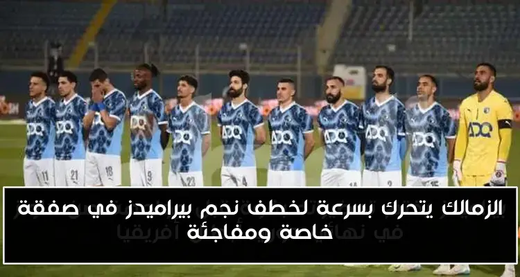 الزمالك يتحرك بسرعة لخطف نجم بيراميدز في صفقة خاصة ومفاجئة