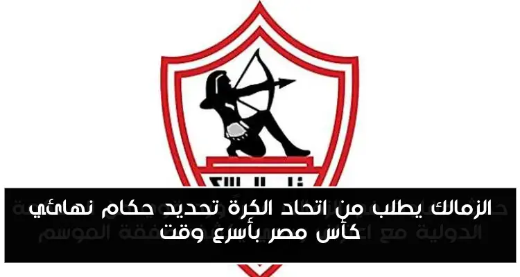 الزمالك يطلب من اتحاد الكرة تحديد حكام نهائي كأس مصر بأسرع وقت
