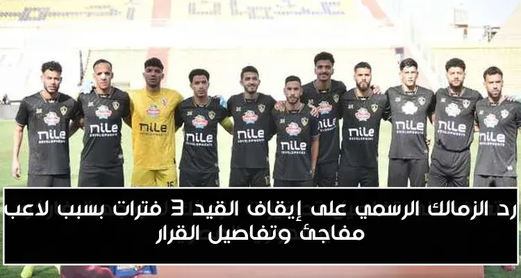 رد الزمالك الرسمي على إيقاف القيد 3 فترات بسبب لاعب مفاجئ وتفاصيل القرار