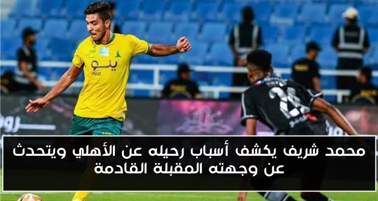 محمد شريف يكشف أسباب رحيله عن الأهلي ويتحدث عن وجهته المقبلة القادمة