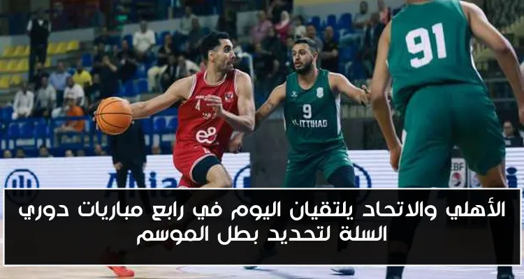 الأهلي والاتحاد يلتقيان اليوم في رابع مباريات دوري السلة لتحديد بطل الموسم