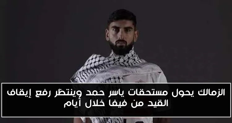 الزمالك يحول مستحقات ياسر حمد وينتظر رفع إيقاف القيد من فيفا خلال أيام