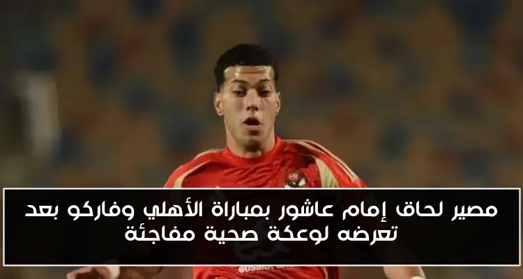 مصير لحاق إمام عاشور بمباراة الأهلي وفاركو بعد تعرضه لوعكة صحية مفاجئة