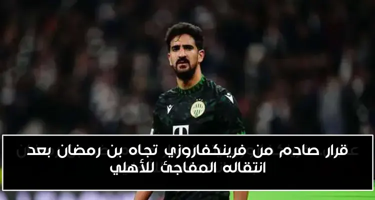قرار صادم من فرينكفاروزي تجاه بن رمضان بعد انتقاله المفاجئ للأهلي
