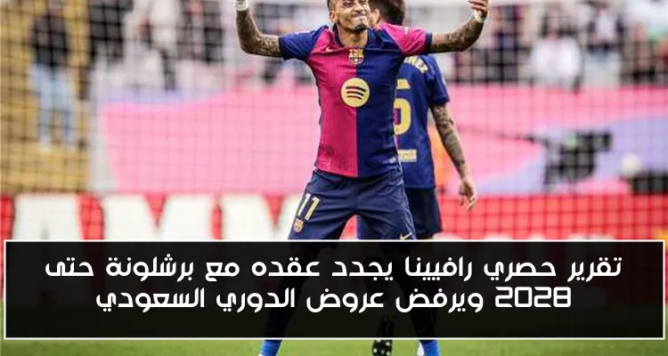 تقرير حصري رافيينا يجدد عقده مع برشلونة حتى 2028 ويرفض عروض الدوري السعودي