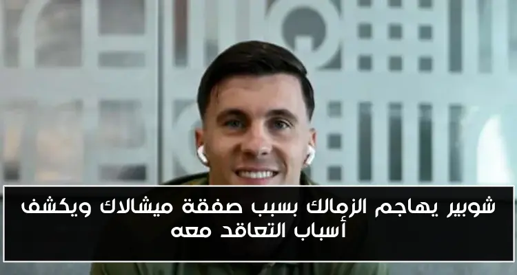 شوبير يهاجم الزمالك بسبب صفقة ميشالاك ويكشف أسباب التعاقد معه
