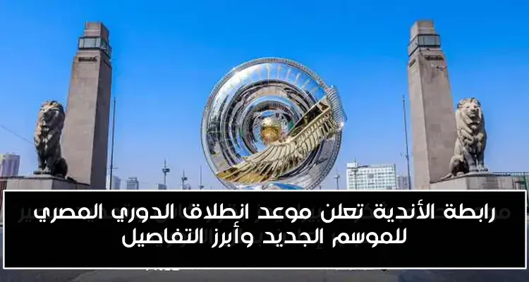 رابطة الأندية تعلن موعد انطلاق الدوري المصري للموسم الجديد وأبرز التفاصيل
